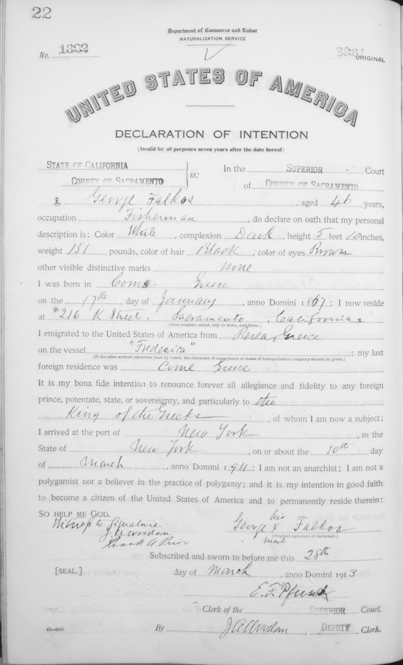 Department of Commerce and Labor, Naturalization Service, Declaration of Intention no. 1322, original, page 22 of a bound county volume. State of California, County of Sacramento, Superior Court. George Falkos, aged 46, fisherman, white, complexion dark, 5 feet 10 inches, 151 pounds, black hair, brown eyes, no marks, born in Greece 17 January 1867, living at 216 K Street, Sacramento, emigrated from Greece on a vessel whose name is hard to read (possibly Fredrica), renouncing the King of the Greeks, arrived at New York about 10 March 1911, signed George his X mark Falkos with two witnesses, sworn 28 March 1913 before the clerk of the Superior Court.