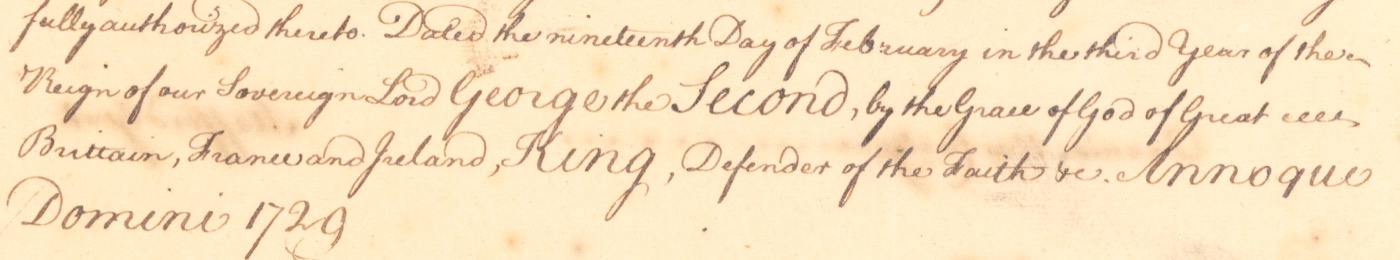 Handwriting: Dated the nineteenth Day of February in the third Year of the Reign of our Sovereign Lord George the Second, by the Grace of God of Great Brittain, France and Ireland, King, Defender of the Faith &c. Annoque Domini 1729
