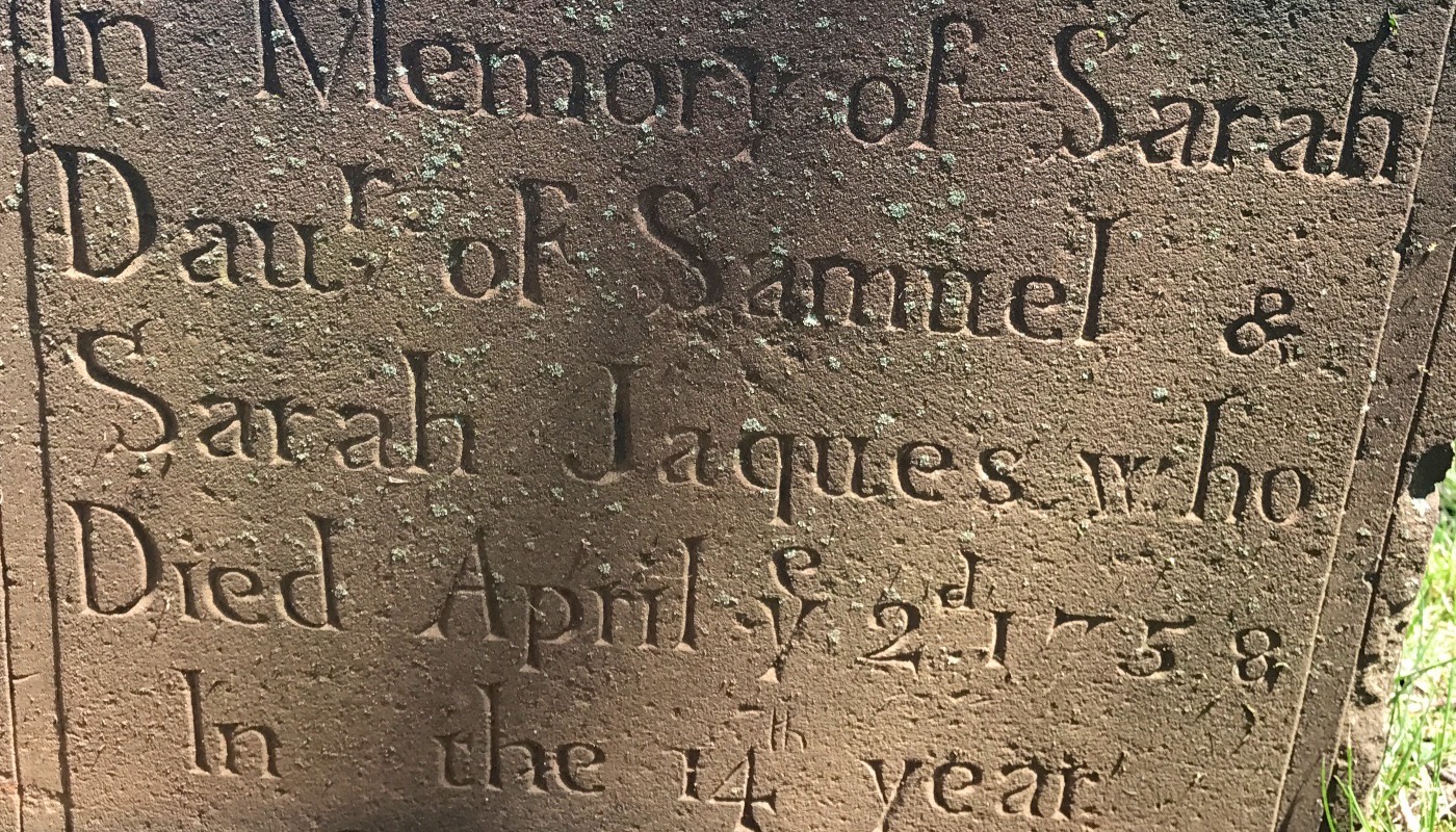 Brownstone gravestone in old script: In Memory of Sarah, Daur of Samuel and Sarah Jaques, who died April ye 2d 1758, in the 14th year