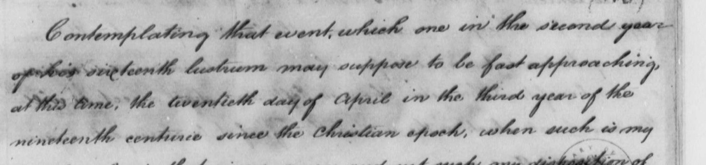Neat handwriting: Contemplating that event, which one in the second year of his sixteenth lustrum may suppose to be fast approaching, at this time, the twentieth day of April in the third year of the nineteenth centurie since the Christian epoch